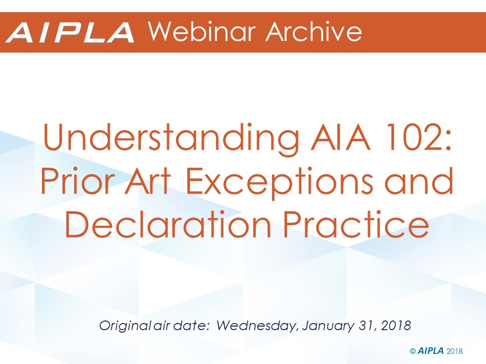 Webinar Archive - 1/31/18 - Understanding AIA 102: Prior Art Exceptions and Declaration Practice